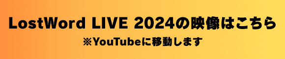 LostWord LIVE 2024の映像はこちら ※Youtubeに移動します