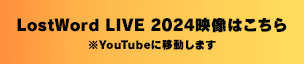 LostWord LIVE 2024の映像はこちら ※Youtubeに移動します